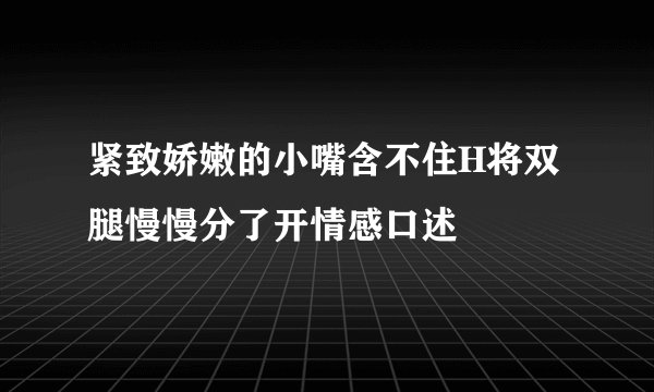 紧致娇嫩的小嘴含不住H将双腿慢慢分了开情感口述