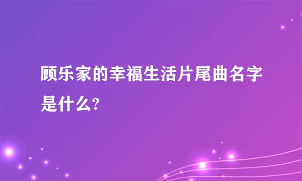 顾乐家的幸福生活片尾曲名字是什么?