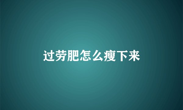 过劳肥怎么瘦下来