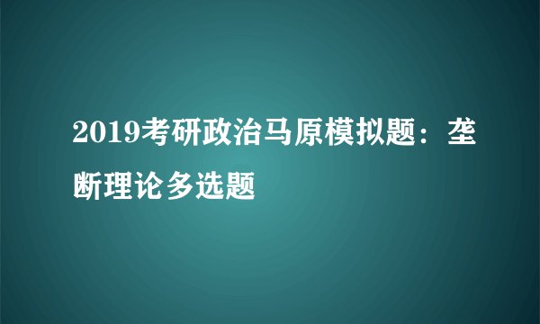 2019考研政治马原模拟题：垄断理论多选题