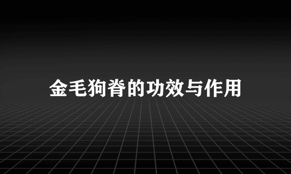 金毛狗脊的功效与作用