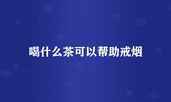 喝什么茶可以帮助戒烟