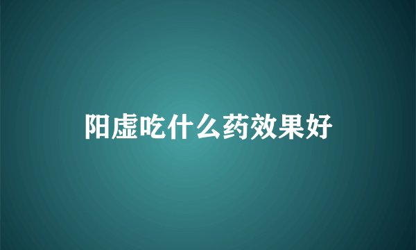 阳虚吃什么药效果好