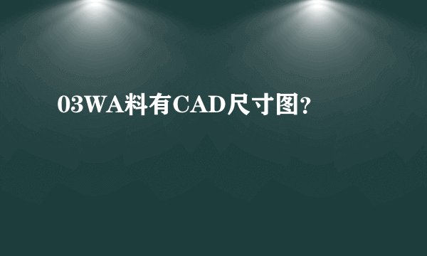 03WA料有CAD尺寸图？