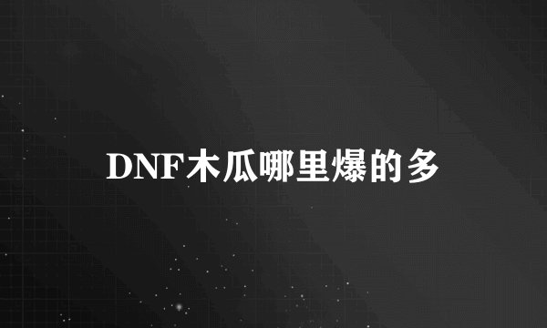 DNF木瓜哪里爆的多