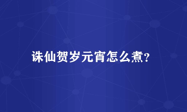 诛仙贺岁元宵怎么煮？