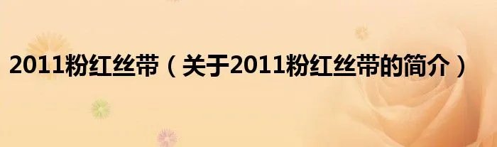 2011粉红丝带（关于2011粉红丝带的简介）