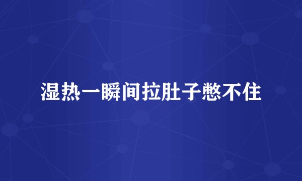 湿热一瞬间拉肚子憋不住