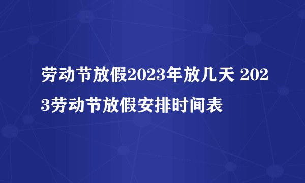 劳动节放假2023年放几天 2023劳动节放假安排时间表