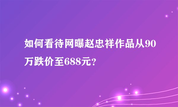 如何看待网曝赵忠祥作品从90万跌价至688元？