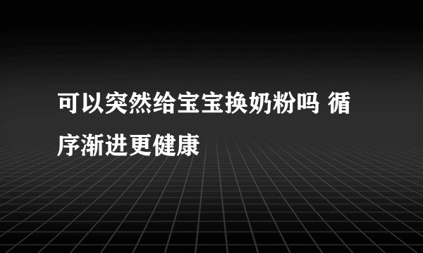 可以突然给宝宝换奶粉吗 循序渐进更健康