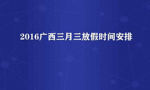 2016广西三月三放假时间安排