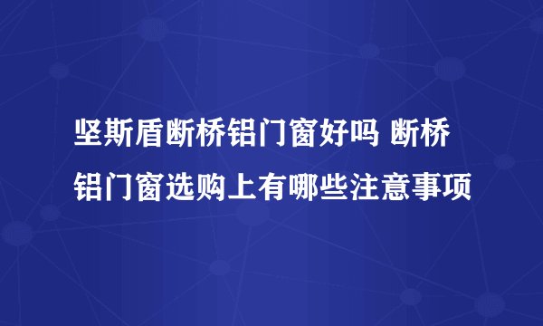 坚斯盾断桥铝门窗好吗 断桥铝门窗选购上有哪些注意事项