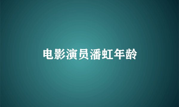 电影演员潘虹年龄
