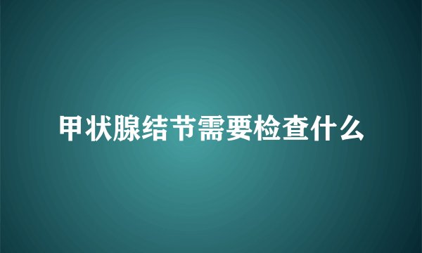 甲状腺结节需要检查什么