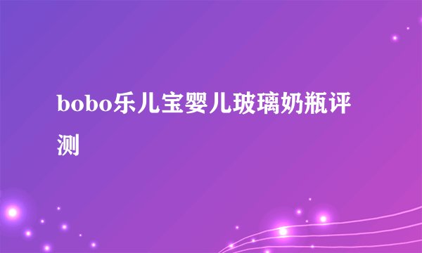 bobo乐儿宝婴儿玻璃奶瓶评测