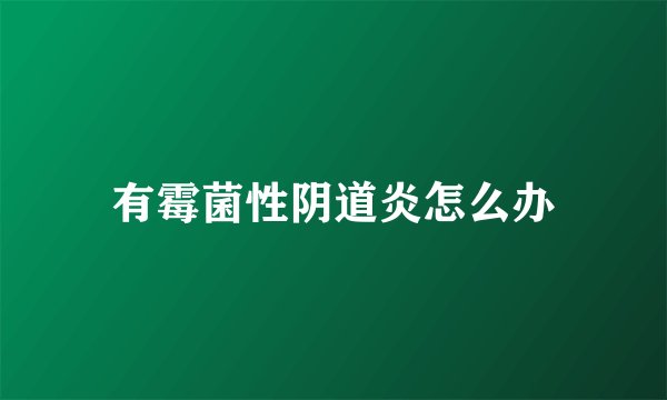 有霉菌性阴道炎怎么办