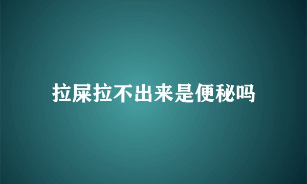 拉屎拉不出来是便秘吗