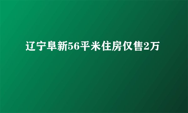 辽宁阜新56平米住房仅售2万