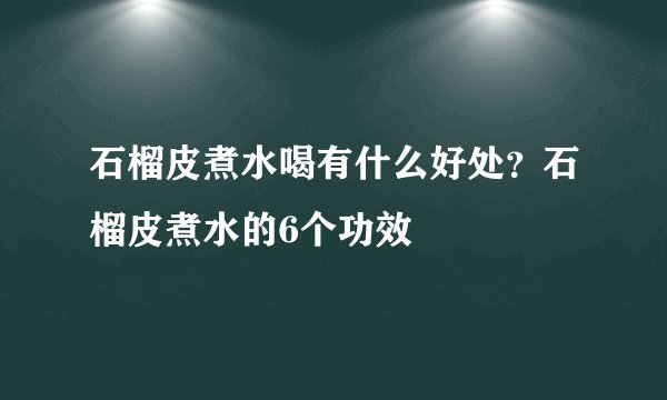 石榴皮煮水喝有什么好处？石榴皮煮水的6个功效