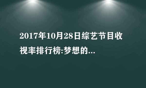 2017年10月28日综艺节目收视率排行榜:梦想的声音2收视第一