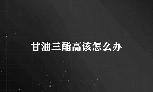 甘油三酯高该怎么办