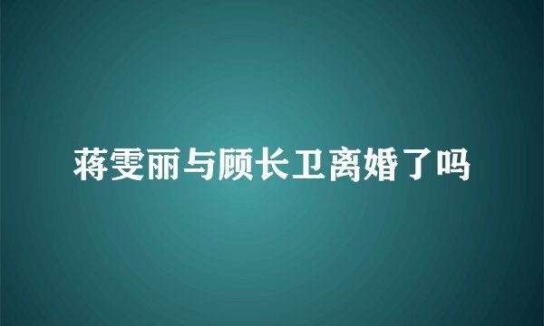 蒋雯丽与顾长卫离婚了吗