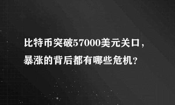 比特币突破57000美元关口，暴涨的背后都有哪些危机？