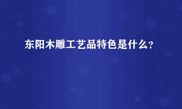 东阳木雕工艺品特色是什么？