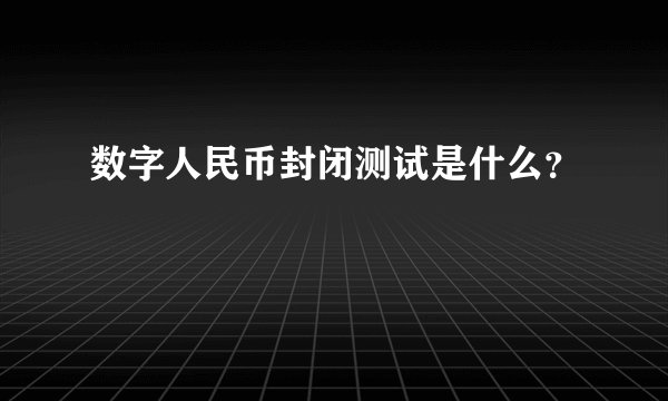数字人民币封闭测试是什么？