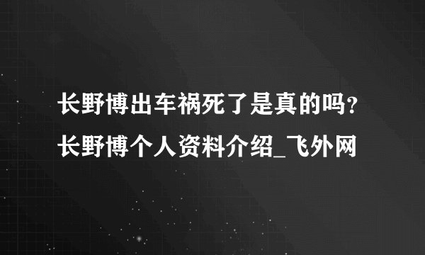 长野博出车祸死了是真的吗？长野博个人资料介绍_飞外网