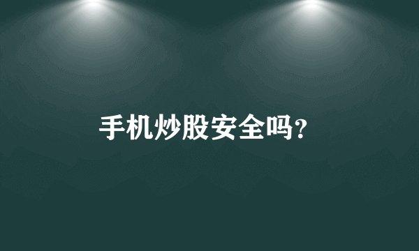 手机炒股安全吗？
