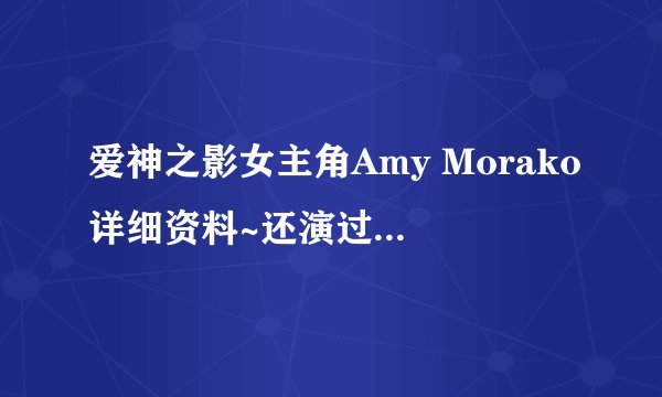 爱神之影女主角Amy Morako详细资料~还演过什么剧啊~