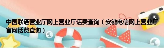 中国联通营业厅网上营业厅话费查询（安徽电信网上营业厅官网话费查询）