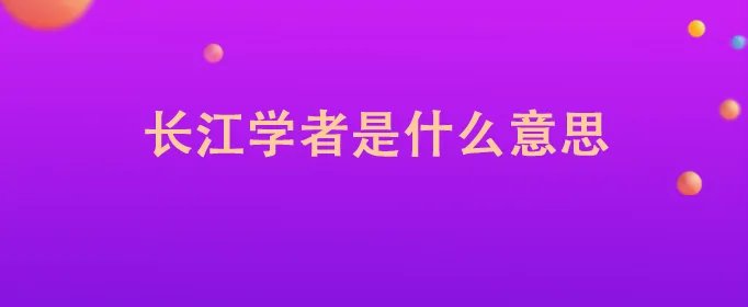 长江学者是什么意思