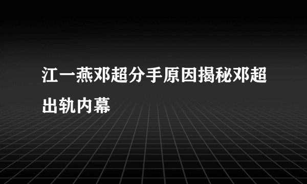 江一燕邓超分手原因揭秘邓超出轨内幕