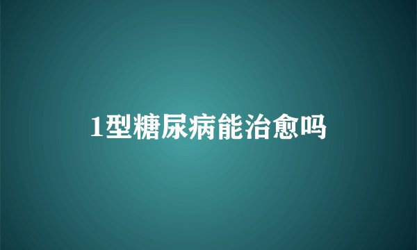 1型糖尿病能治愈吗