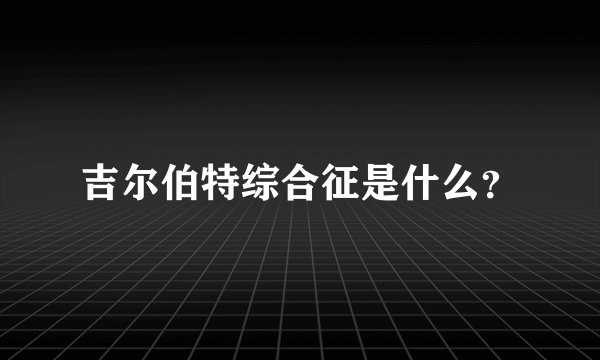 吉尔伯特综合征是什么？