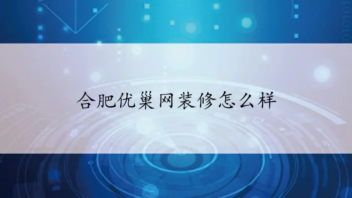 合肥优巢网装修怎么样