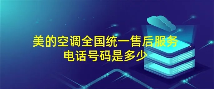 美的空调全国统一售后服务电话号码是多少