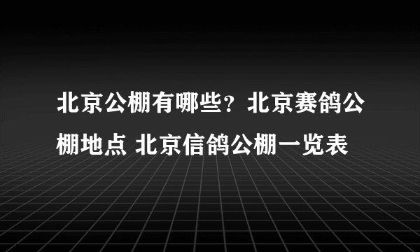 北京公棚有哪些？北京赛鸽公棚地点 北京信鸽公棚一览表