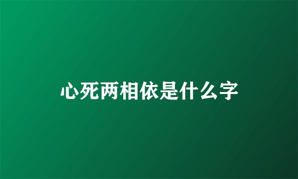 心死两相依是什么字