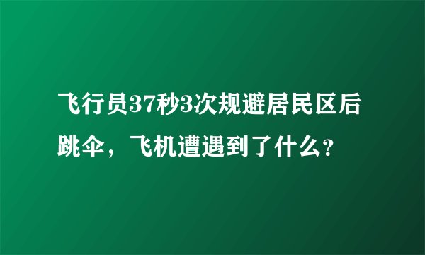 飞行员37秒3次规避居民区后跳伞,飞机遭遇到了什么?