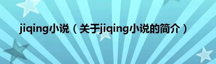 jiqing小说（关于jiqing小说的简介）