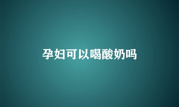 孕妇可以喝酸奶吗