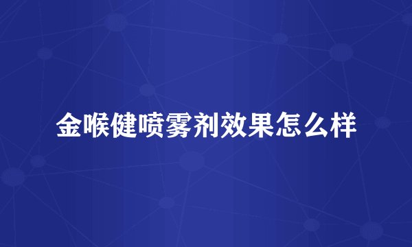 金喉健喷雾剂效果怎么样