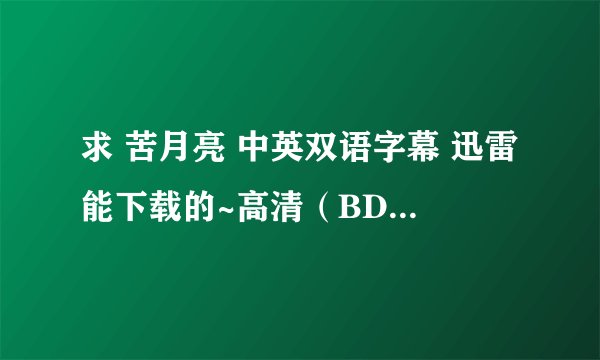 求 苦月亮 中英双语字幕 迅雷能下载的~高清（BD）~无毒~