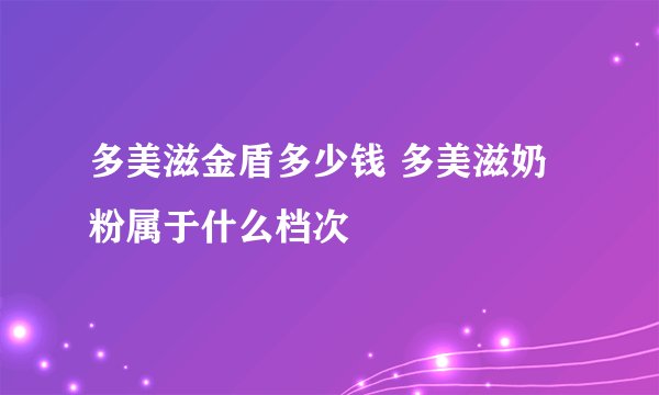 多美滋金盾多少钱 多美滋奶粉属于什么档次