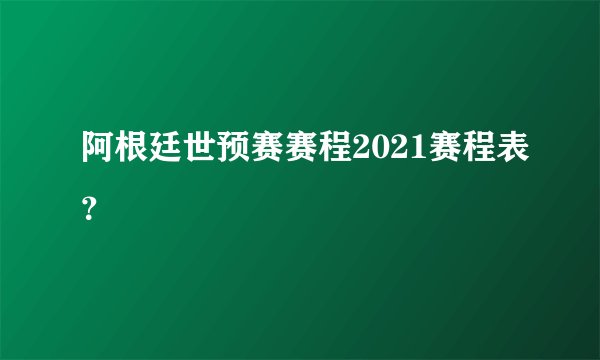阿根廷世预赛赛程2021赛程表？