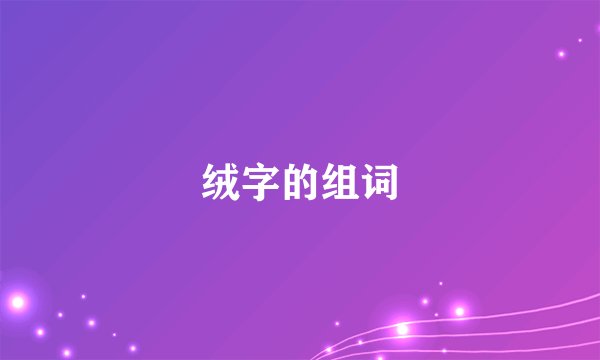 绒字的组词